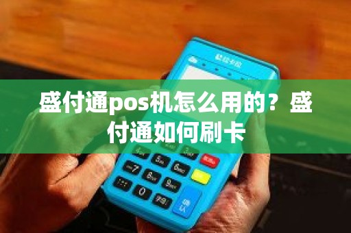盛付通pos机怎么用的？盛付通如何刷卡