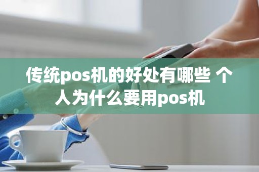 传统pos机的好处有哪些 个人为什么要用pos机