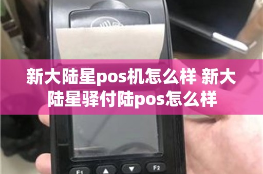 新大陆星pos机怎么样 新大陆星驿付陆pos怎么样