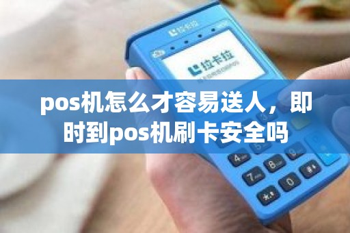 pos机怎么才容易送人，即时到pos机刷卡安全吗