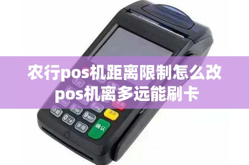 农行pos机距离限制怎么改 pos机离多远能刷卡