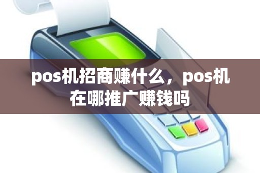 pos机招商赚什么，pos机在哪推广赚钱吗