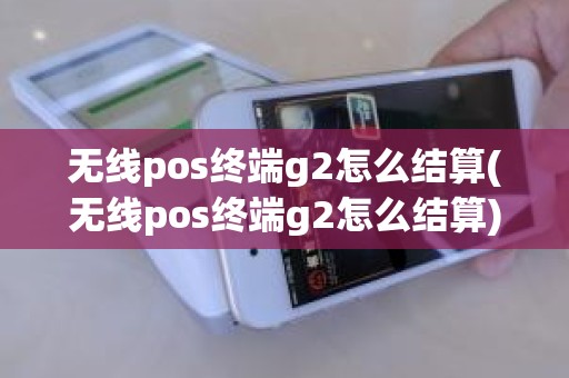 无线pos终端g2怎么结算(无线pos终端g2怎么结算)