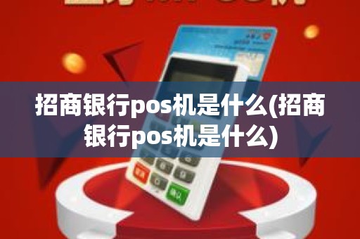 招商银行pos机是什么(招商银行pos机是什么)