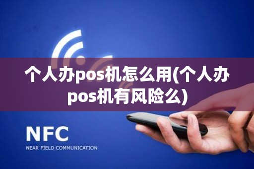 个人办pos机怎么用(个人办pos机有风险么)