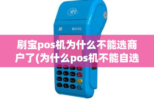 刷宝pos机为什么不能选商户了(为什么pos机不能自选商户了)