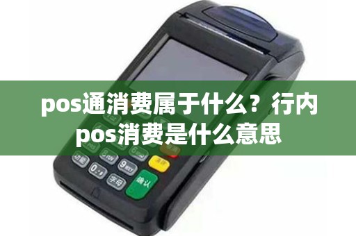 pos通消费属于什么？行内pos消费是什么意思