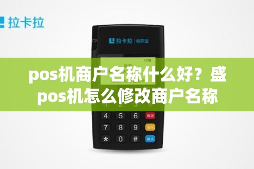 pos机商户名称什么好？盛pos机怎么修改商户名称