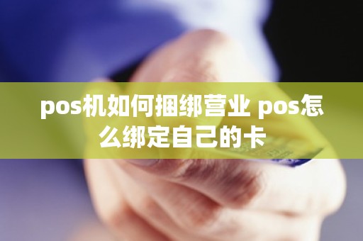 pos机如何捆绑营业 pos怎么绑定自己的卡