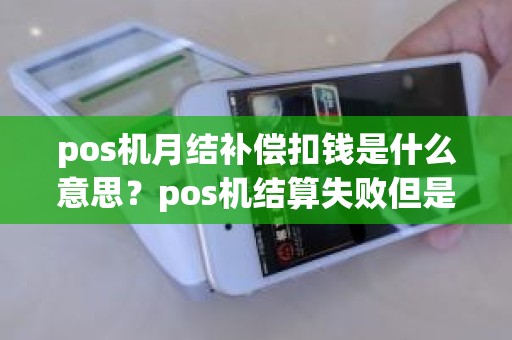 pos机月结补偿扣钱是什么意思？pos机结算失败但是信用卡已扣款