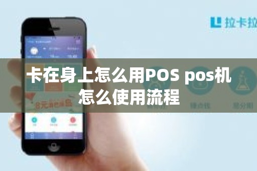 卡在身上怎么用POS pos机怎么使用流程