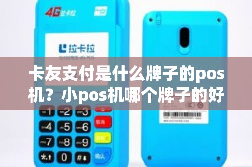 卡友支付是什么牌子的pos机？小pos机哪个牌子的好