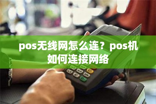 pos无线网怎么连？pos机如何连接网络