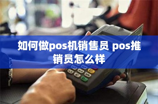 如何做pos机销售员 pos推销员怎么样