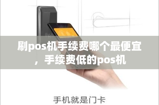 刷pos机手续费哪个最便宜，手续费低的pos机