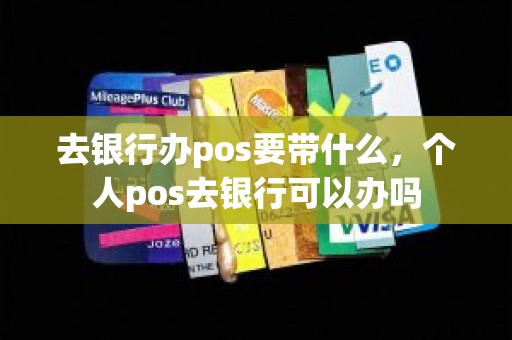 去银行办pos要带什么，个人pos去银行可以办吗