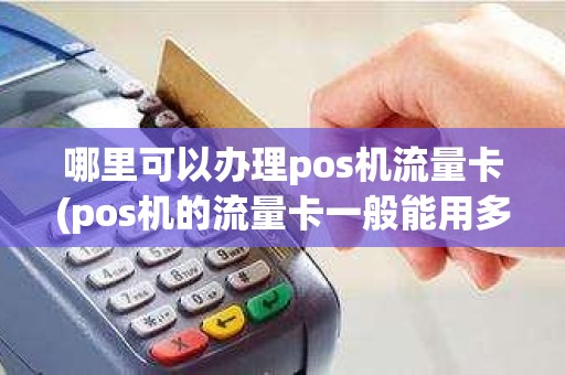 哪里可以办理pos机流量卡(pos机的流量卡一般能用多久)