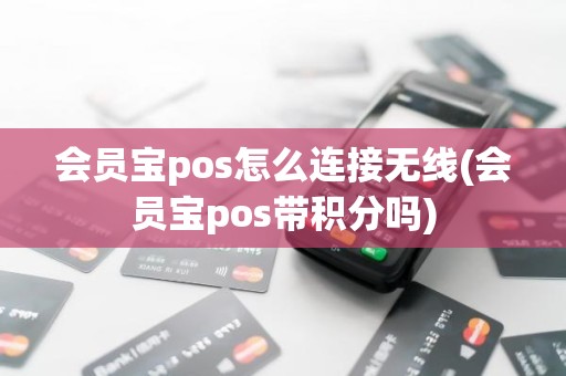 会员宝pos怎么连接无线(会员宝pos带积分吗) 会员宝pos怎么连接无线(会员宝pos带积分吗)