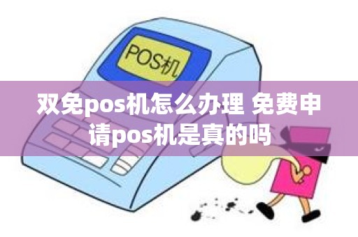 双免pos机怎么办理 免费申请pos机是真的吗