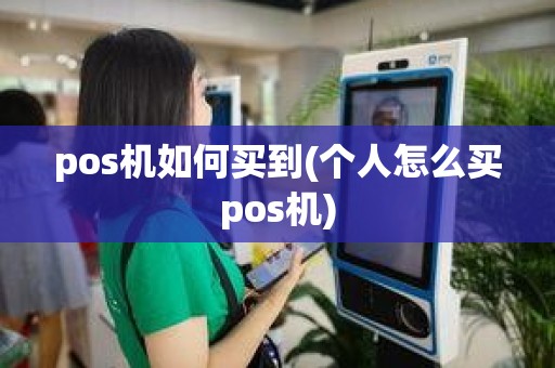 pos机如何买到(个人怎么买pos机)