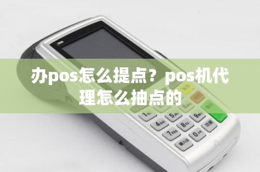 办pos怎么提点？pos机代理怎么抽点的