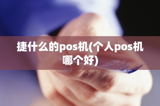 捷什么的pos机(个人pos机哪个好) 捷什么的pos机(个人pos机哪个好)