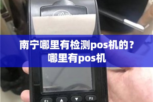 南宁哪里有检测pos机的？哪里有pos机