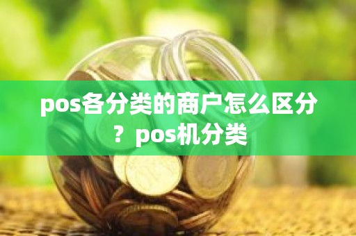 pos各分类的商户怎么区分？pos机分类