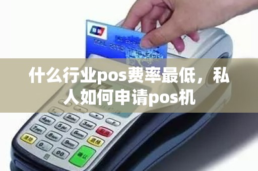 什么行业pos费率最低，私人如何申请pos机