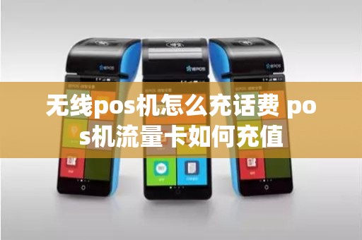 无线pos机怎么充话费 pos机流量卡如何充值