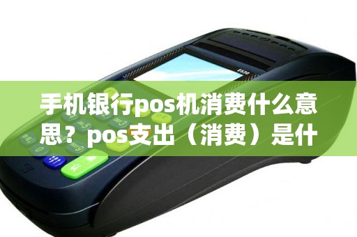手机银行pos机消费什么意思?pos支出(消费)是什么意思 手机银行pos机消费什么意思?pos支出(消费)是什么意思