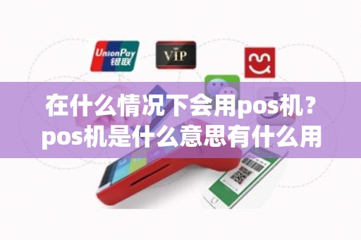 在什么情况下会用pos机？pos机是什么意思有什么用