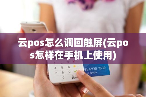 云pos怎么调回触屏(云pos怎样在手机上使用)