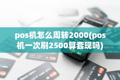 pos机怎么周转2000(pos机一次刷2500算套现吗)