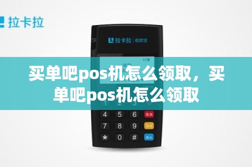 买单吧pos机怎么领取，买单吧pos机怎么领取