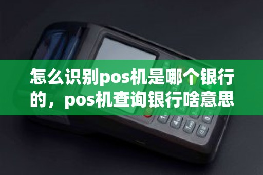 怎么识别pos机是哪个银行的，pos机查询银行啥意思