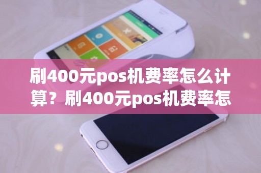 刷400元pos机费率怎么计算?刷400元pos机费率怎么计算 刷400元pos机费率怎么计算?刷400元pos机费率怎么计算