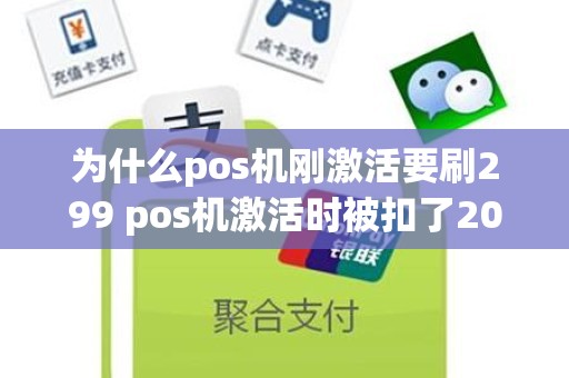 为什么pos机刚激活要刷299 pos机激活时被扣了200