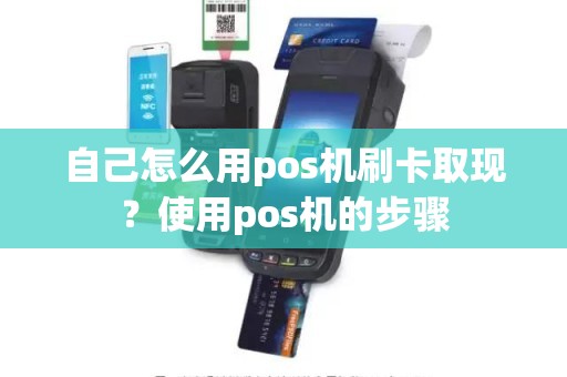 自己怎么用pos机刷卡取现？使用pos机的步骤