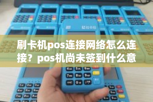 刷卡机pos连接网络怎么连接？pos机尚未签到什么意思