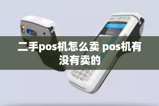 二手pos机怎么卖 pos机有没有卖的 二手pos机怎么卖 pos机有没有卖的