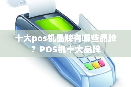 十大pos机品牌有哪些品牌？POS机十大品牌
