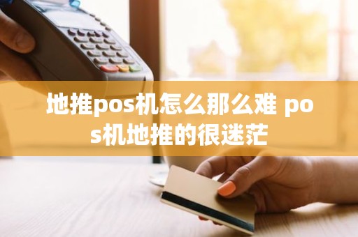 地推pos机怎么那么难 pos机地推的很迷茫