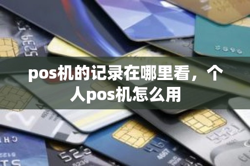 pos机的记录在哪里看，个人pos机怎么用