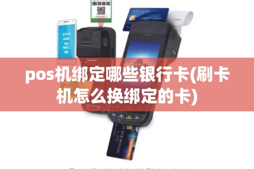 pos机绑定哪些银行卡(刷卡机怎么换绑定的卡)