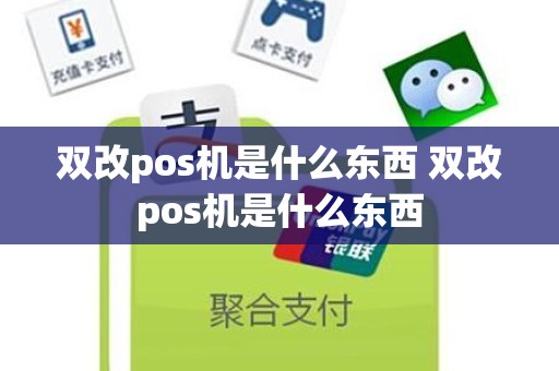 双改pos机是什么东西 双改pos机是什么东西