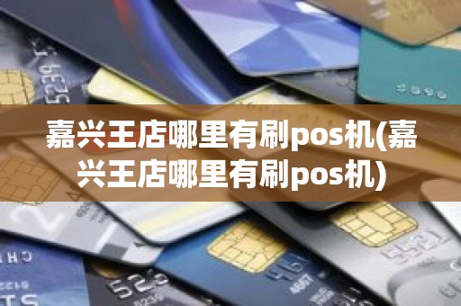 嘉兴王店哪里有刷pos机(嘉兴王店哪里有刷pos机)