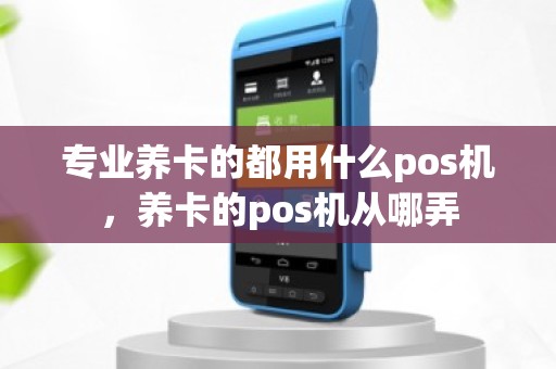 专业养卡的都用什么pos机，养卡的pos机从哪弄