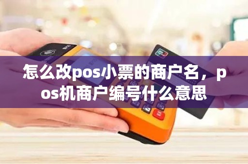 怎么改pos小票的商户名，pos机商户编号什么意思