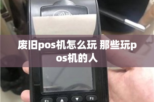 废旧pos机怎么玩 那些玩pos机的人